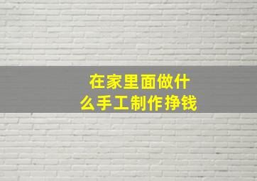 在家里面做什么手工制作挣钱