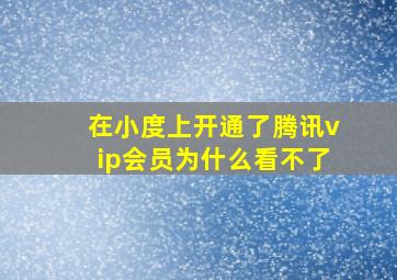 在小度上开通了腾讯vip会员为什么看不了