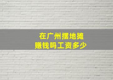 在广州摆地摊赚钱吗工资多少