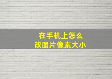 在手机上怎么改图片像素大小