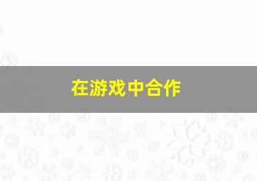 在游戏中合作