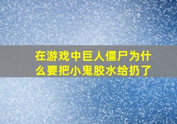 在游戏中巨人僵尸为什么要把小鬼胶水给扔了