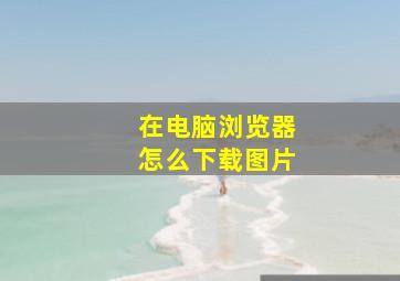 在电脑浏览器怎么下载图片