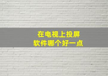 在电视上投屏软件哪个好一点