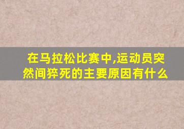 在马拉松比赛中,运动员突然间猝死的主要原因有什么