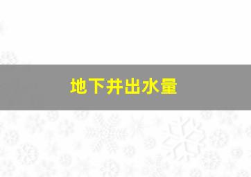 地下井出水量