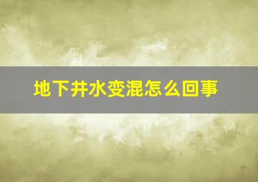 地下井水变混怎么回事