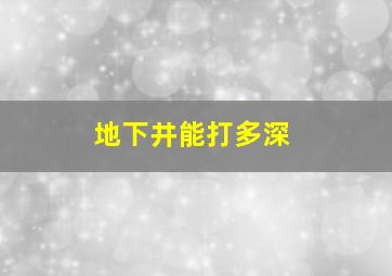 地下井能打多深