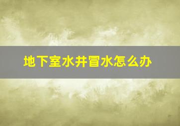 地下室水井冒水怎么办