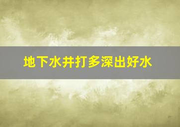 地下水井打多深出好水