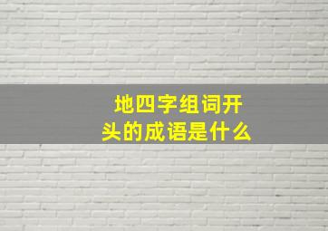 地四字组词开头的成语是什么