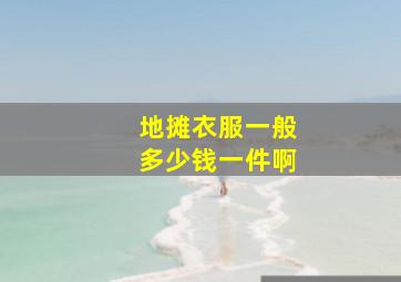 地摊衣服一般多少钱一件啊