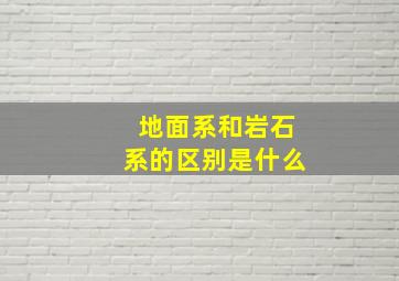 地面系和岩石系的区别是什么