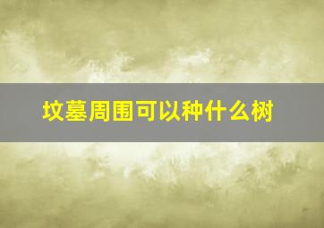 坟墓周围可以种什么树