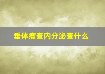 垂体瘤查内分泌查什么