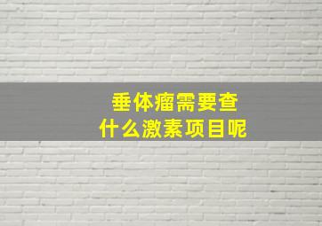 垂体瘤需要查什么激素项目呢