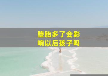 堕胎多了会影响以后孩子吗