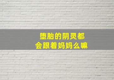 堕胎的阴灵都会跟着妈妈么嘛