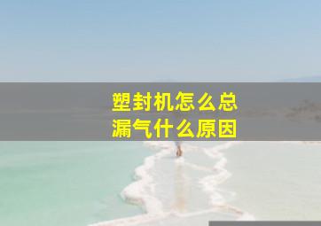 塑封机怎么总漏气什么原因