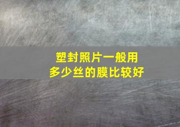 塑封照片一般用多少丝的膜比较好