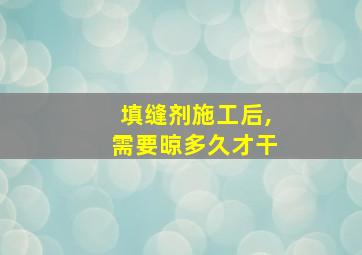 填缝剂施工后,需要晾多久才干