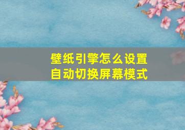 壁纸引擎怎么设置自动切换屏幕模式