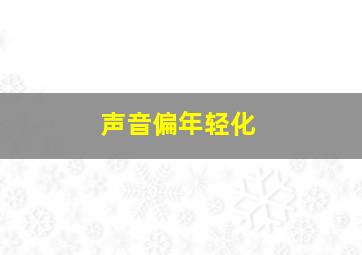 声音偏年轻化