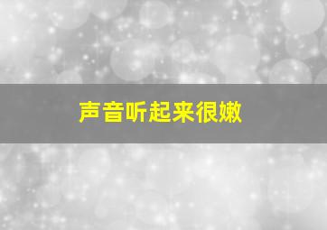 声音听起来很嫩