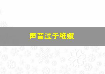 声音过于稚嫩