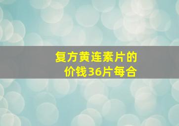 复方黄连素片的价钱36片每合