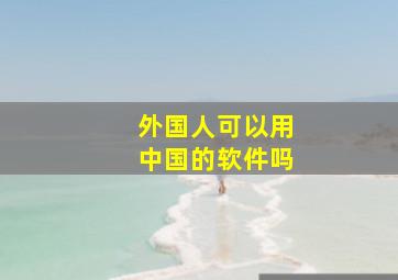 外国人可以用中国的软件吗