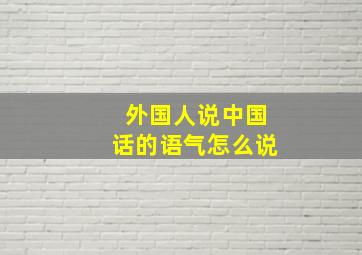 外国人说中国话的语气怎么说