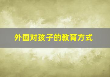 外国对孩子的教育方式