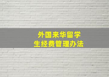 外国来华留学生经费管理办法