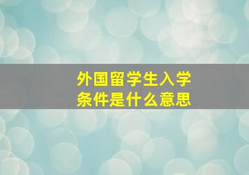 外国留学生入学条件是什么意思