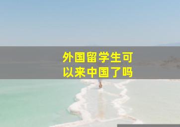 外国留学生可以来中国了吗