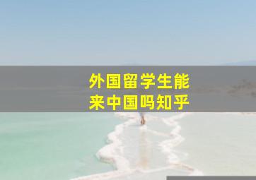 外国留学生能来中国吗知乎