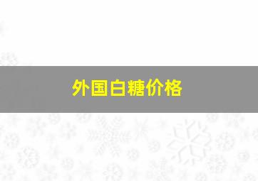 外国白糖价格