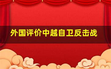 外国评价中越自卫反击战