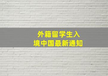 外籍留学生入境中国最新通知