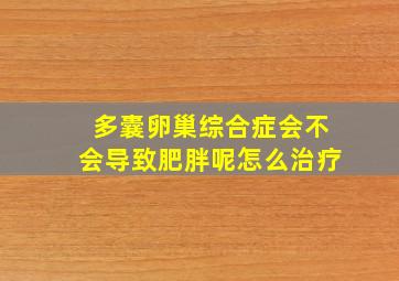 多囊卵巢综合症会不会导致肥胖呢怎么治疗