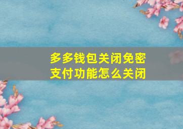 多多钱包关闭免密支付功能怎么关闭