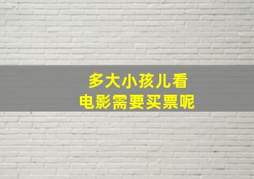 多大小孩儿看电影需要买票呢