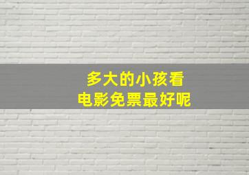 多大的小孩看电影免票最好呢