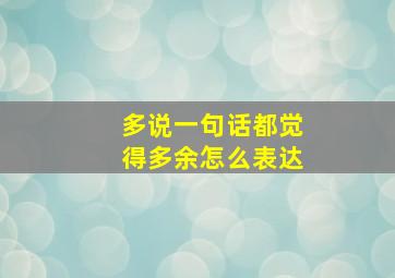 多说一句话都觉得多余怎么表达