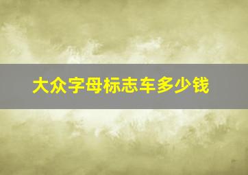 大众字母标志车多少钱