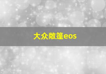 大众敞篷eos