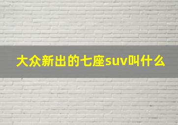 大众新出的七座suv叫什么