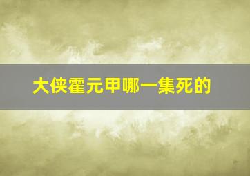 大侠霍元甲哪一集死的