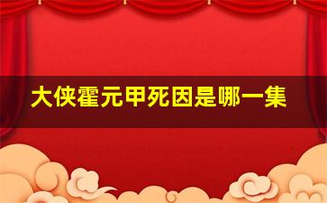 大侠霍元甲死因是哪一集